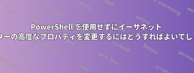 PowerShell を使用せずにイーサネット アダプターの高度なプロパティを変更するにはどうすればよいでしょうか?