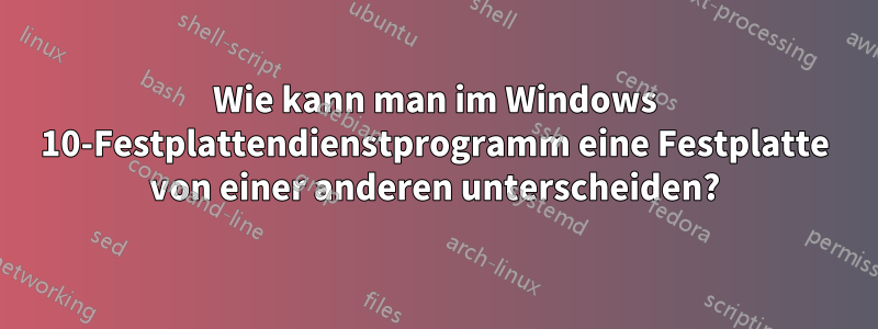 Wie kann man im Windows 10-Festplattendienstprogramm eine Festplatte von einer anderen unterscheiden?