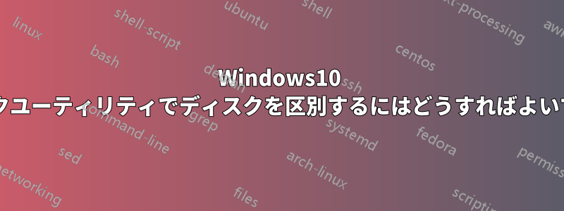 Windows10 ディスクユーティリティでディスクを区別するにはどうすればよいですか?