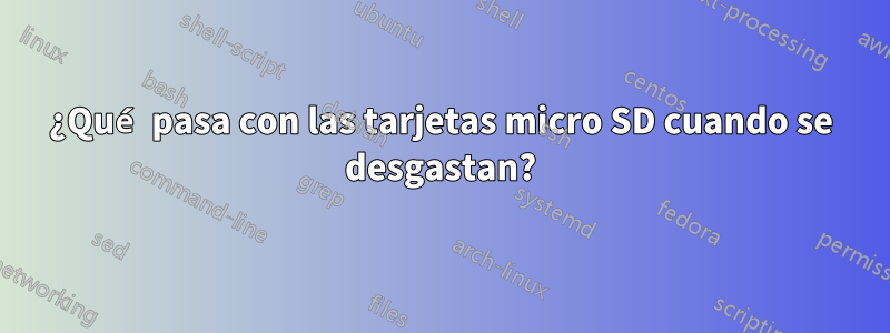 ¿Qué pasa con las tarjetas micro SD cuando se desgastan?