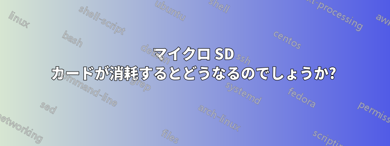 マイクロ SD カードが消耗するとどうなるのでしょうか?