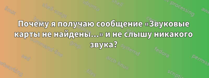 Почему я получаю сообщение «Звуковые карты не найдены...» и не слышу никакого звука?