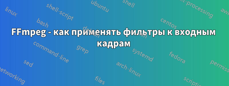 FFmpeg - как применять фильтры к входным кадрам