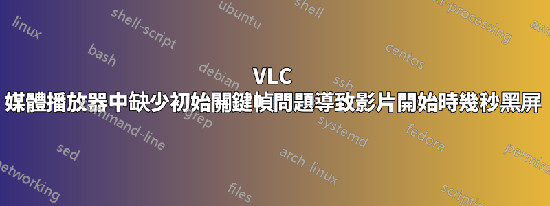 VLC 媒體播放器中缺少初始關鍵幀問題導致影片開始時幾秒黑屏