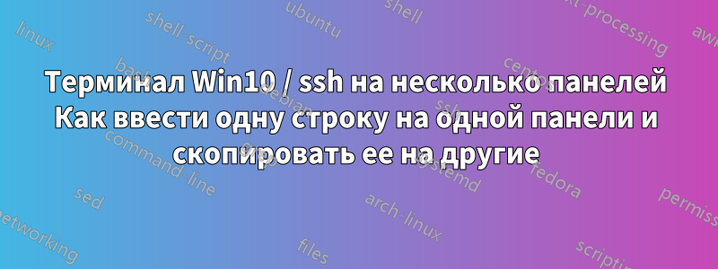 Терминал Win10 / ssh на несколько панелей Как ввести одну строку на одной панели и скопировать ее на другие