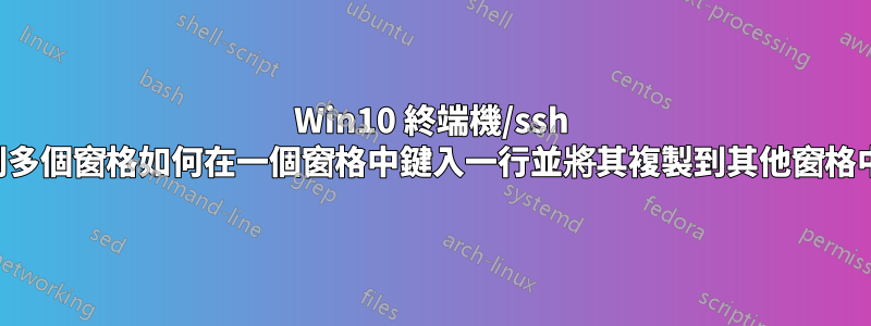 Win10 終端機/ssh 到多個窗格如何在一個窗格中鍵入一行並將其複製到其他窗格中