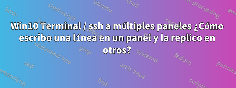 Win10 Terminal / ssh a múltiples paneles ¿Cómo escribo una línea en un panel y la replico en otros?