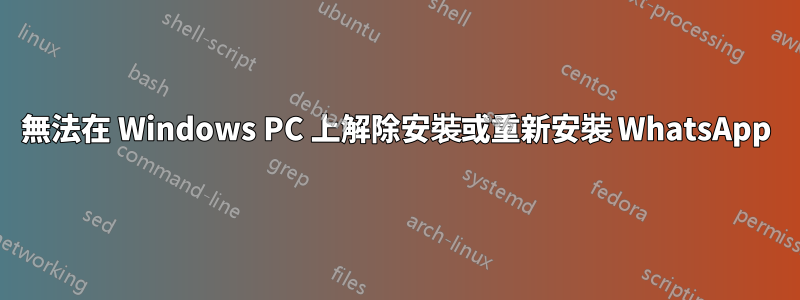 無法在 Windows PC 上解除安裝或重新安裝 WhatsApp