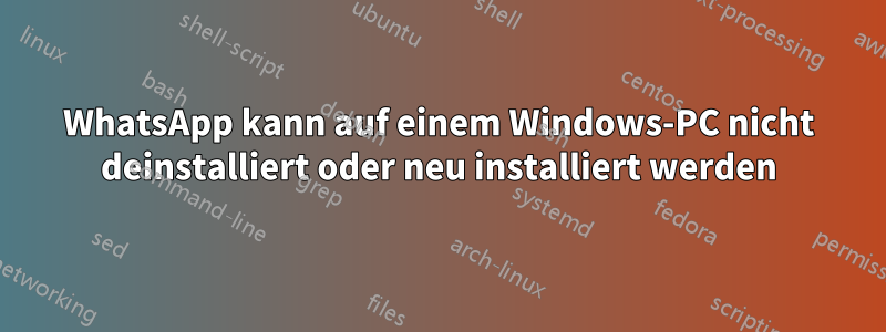 WhatsApp kann auf einem Windows-PC nicht deinstalliert oder neu installiert werden