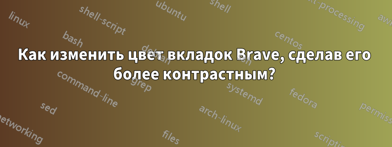 Как изменить цвет вкладок Brave, сделав его более контрастным?