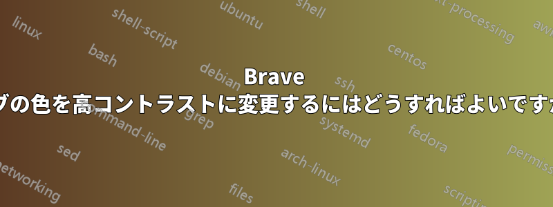 Brave タブの色を高コントラストに変更するにはどうすればよいですか?