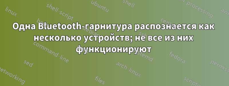 Одна Bluetooth-гарнитура распознается как несколько устройств; не все из них функционируют