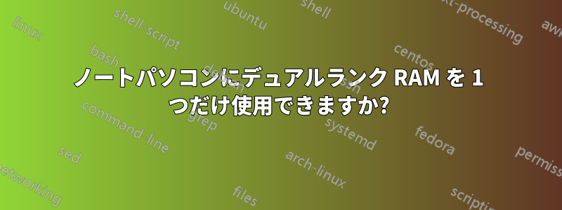 ノートパソコンにデュアルランク RAM を 1 つだけ使用できますか?