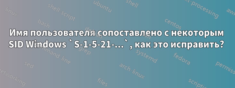 Имя пользователя сопоставлено с некоторым SID Windows `S-1-5-21-...`, как это исправить?