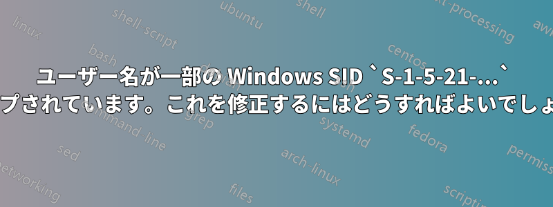 ユーザー名が一部の Windows SID `S-1-5-21-...` にマップされています。これを修正するにはどうすればよいでしょうか?