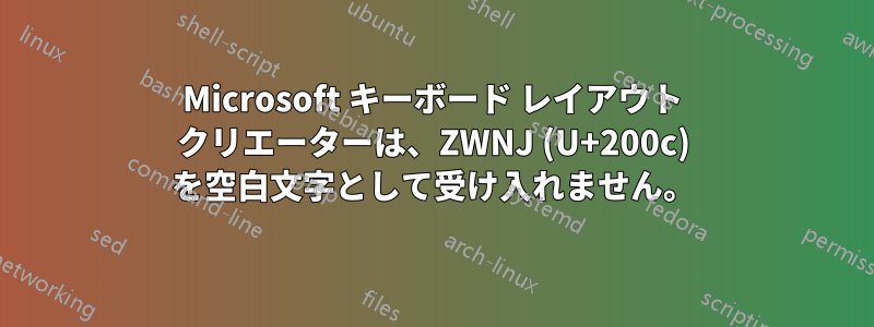 Microsoft キーボード レイアウト クリエーターは、ZWNJ (U+200c) を空白文字として受け入れません。