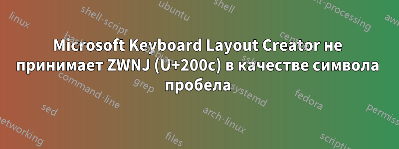 Microsoft Keyboard Layout Creator не принимает ZWNJ (U+200c) в качестве символа пробела