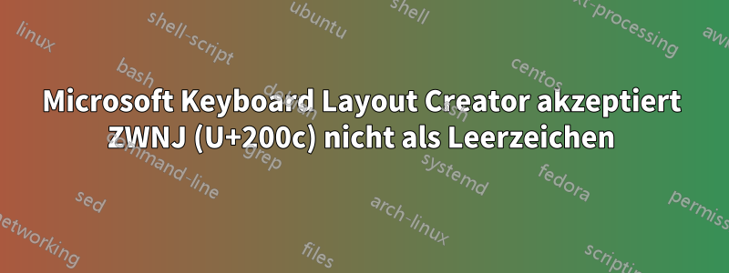 Microsoft Keyboard Layout Creator akzeptiert ZWNJ (U+200c) nicht als Leerzeichen