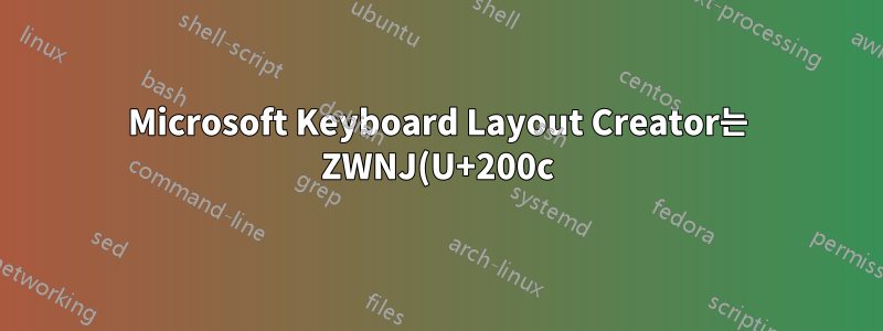 Microsoft Keyboard Layout Creator는 ZWNJ(U+200c)를 공백 문자로 허용하지 않습니다.