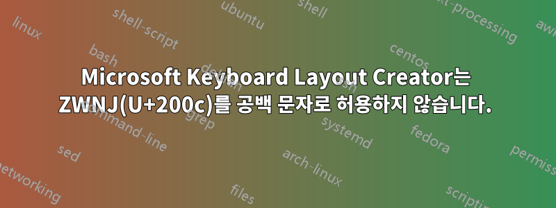 Microsoft Keyboard Layout Creator는 ZWNJ(U+200c)를 공백 문자로 허용하지 않습니다.