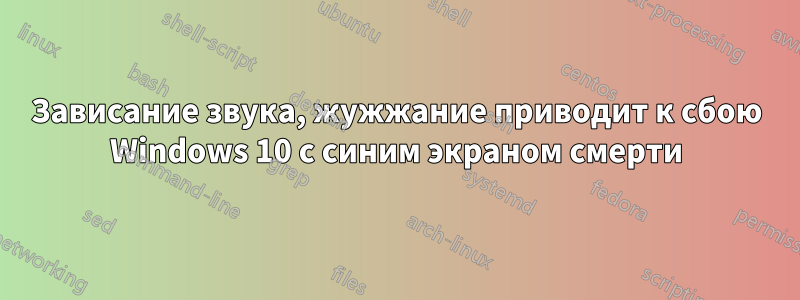 Зависание звука, жужжание приводит к сбою Windows 10 с синим экраном смерти