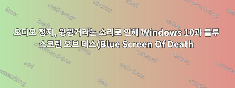 오디오 정지, 윙윙거리는 소리로 인해 Windows 10과 블루 스크린 오브 데스(Blue Screen Of Death)가 충돌합니다.