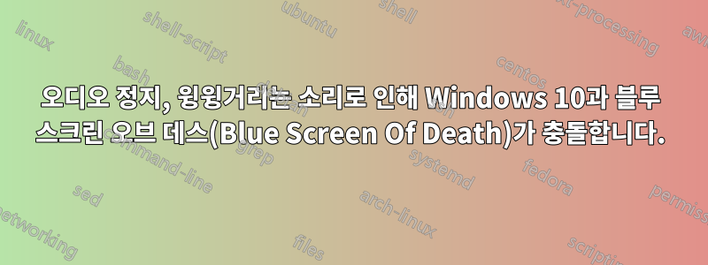 오디오 정지, 윙윙거리는 소리로 인해 Windows 10과 블루 스크린 오브 데스(Blue Screen Of Death)가 충돌합니다.