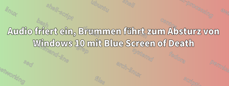 Audio friert ein, Brummen führt zum Absturz von Windows 10 mit Blue Screen of Death