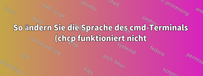 So ändern Sie die Sprache des cmd-Terminals (chcp funktioniert nicht)