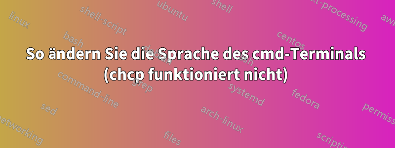 So ändern Sie die Sprache des cmd-Terminals (chcp funktioniert nicht)