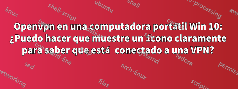 Openvpn en una computadora portátil Win 10: ¿Puedo hacer que muestre un ícono claramente para saber que está conectado a una VPN?