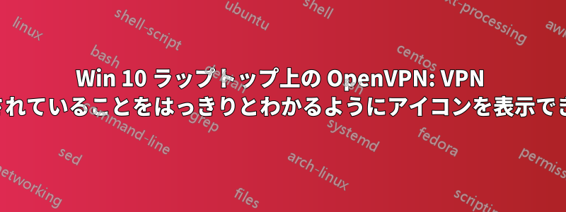 Win 10 ラップトップ上の OpenVPN: VPN に接続されていることをはっきりとわかるようにアイコンを表示できますか