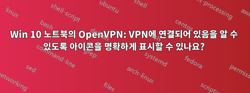 Win 10 노트북의 OpenVPN: VPN에 연결되어 있음을 알 수 있도록 아이콘을 명확하게 표시할 수 있나요?