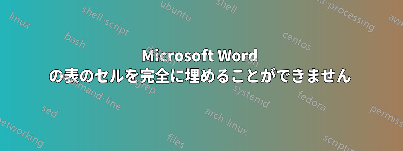 Microsoft Word の表のセルを完全に埋めることができません