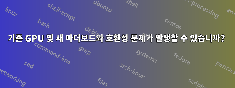 기존 GPU 및 새 마더보드와 호환성 문제가 발생할 수 있습니까?