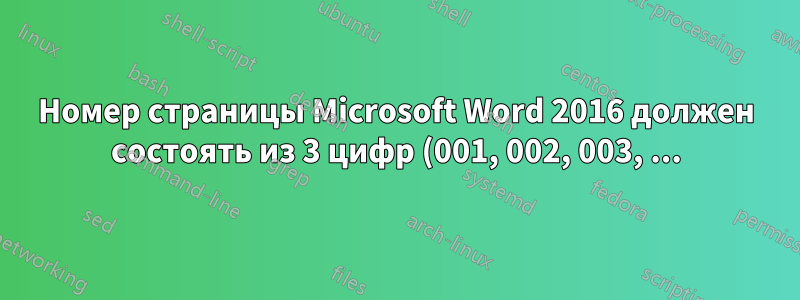 Номер страницы Microsoft Word 2016 должен состоять из 3 цифр (001, 002, 003, ...)