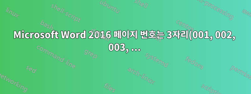 Microsoft Word 2016 페이지 번호는 3자리(001, 002, 003, ...)입니다.