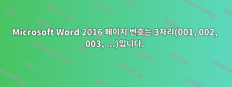 Microsoft Word 2016 페이지 번호는 3자리(001, 002, 003, ...)입니다.