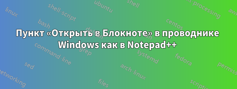 Пункт «Открыть в Блокноте» в проводнике Windows как в Notepad++