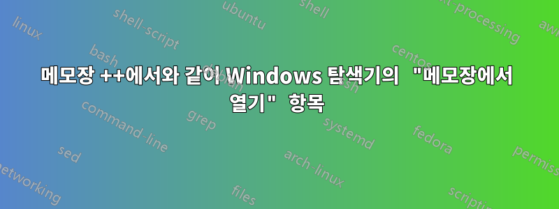 메모장 ++에서와 같이 Windows 탐색기의 "메모장에서 열기" 항목