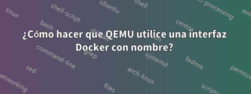 ¿Cómo hacer que QEMU utilice una interfaz Docker con nombre?