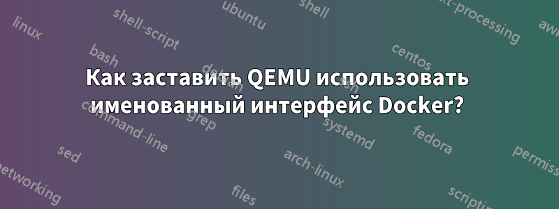 Как заставить QEMU использовать именованный интерфейс Docker?