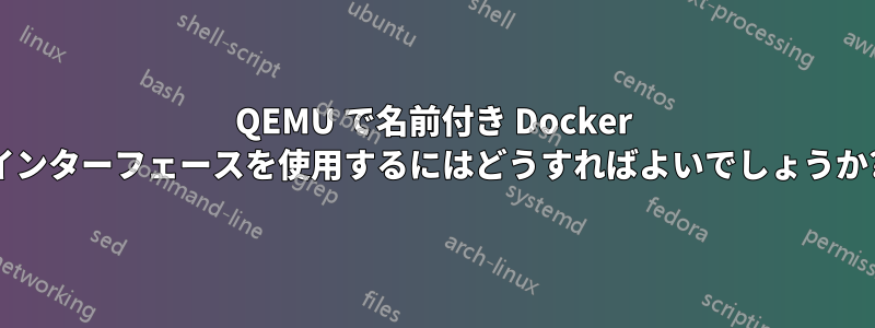 QEMU で名前付き Docker インターフェースを使用するにはどうすればよいでしょうか?