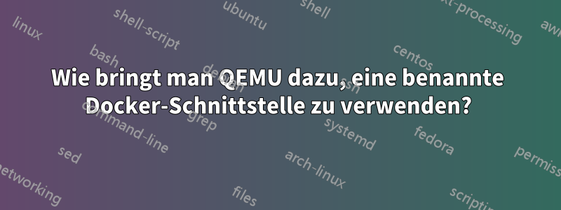 Wie bringt man QEMU dazu, eine benannte Docker-Schnittstelle zu verwenden?