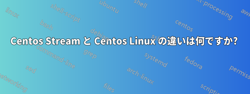 Centos Stream と Centos Linux の違いは何ですか?