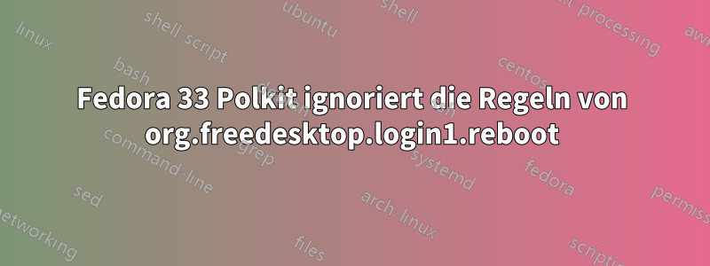 Fedora 33 Polkit ignoriert die Regeln von org.freedesktop.login1.reboot