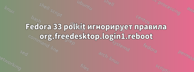 Fedora 33 polkit игнорирует правила org.freedesktop.login1.reboot