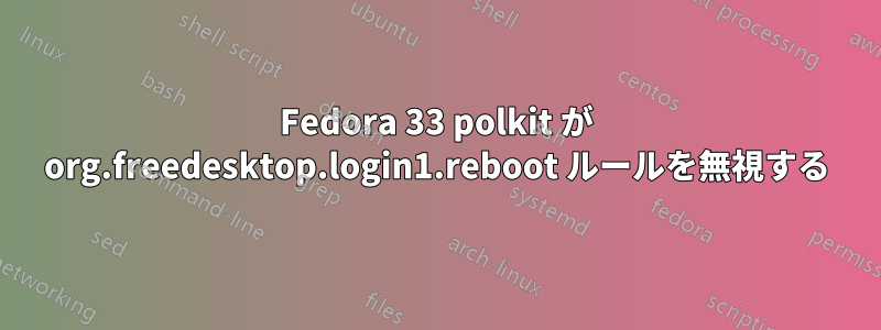 Fedora 33 polkit が org.freedesktop.login1.reboot ルールを無視する