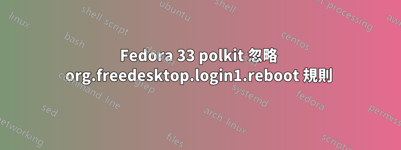 Fedora 33 polkit 忽略 org.freedesktop.login1.reboot 規則