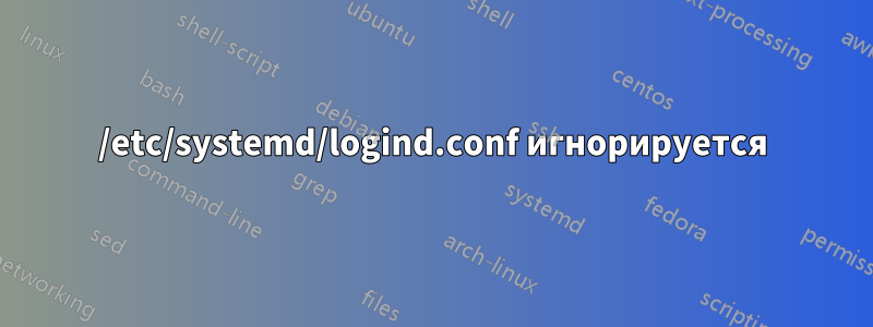 /etc/systemd/logind.conf игнорируется